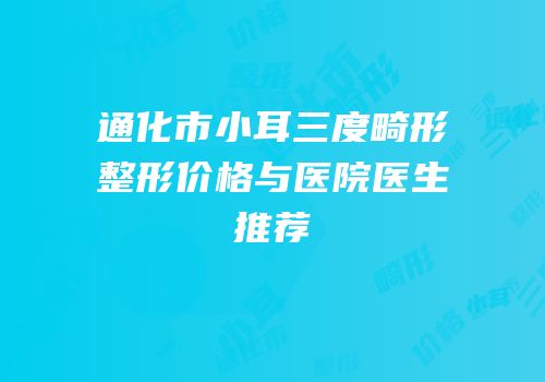 通化市小耳三度畸形整形价格与医院医生推荐