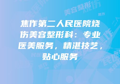 焦作第二人民医院烧伤美容整形科：专业医美服务，精湛技艺，贴心服务