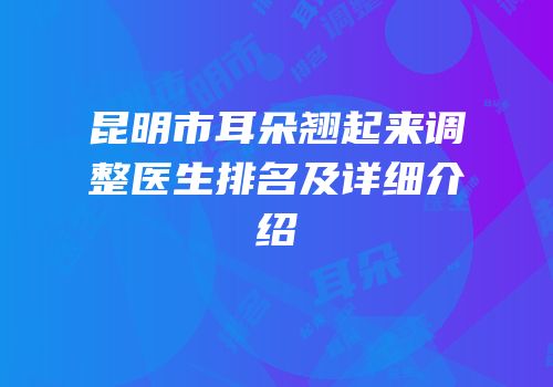 昆明市耳朵翘起来调整医生排名及详细介绍