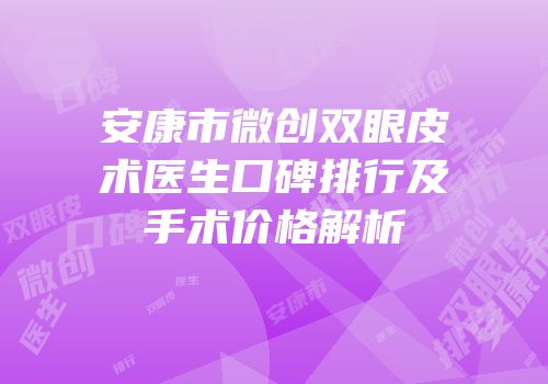 安康市微创双眼皮术医生口碑排行及手术价格解析