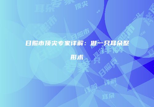 日照市顶尖专家详解：做一只耳朵整形术