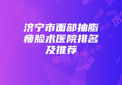 济宁市面部抽脂瘦脸术医院排名及推荐