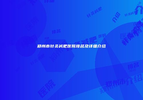郑州市针灸减肥医院排名及详细介绍