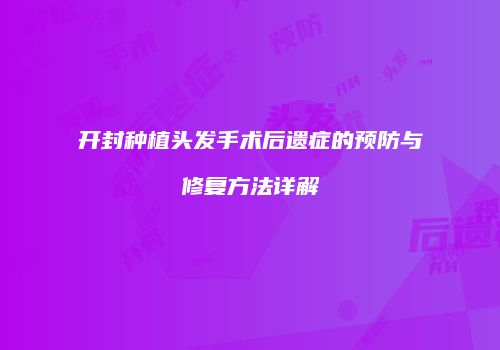 开封种植头发手术后遗症的预防与修复方法详解