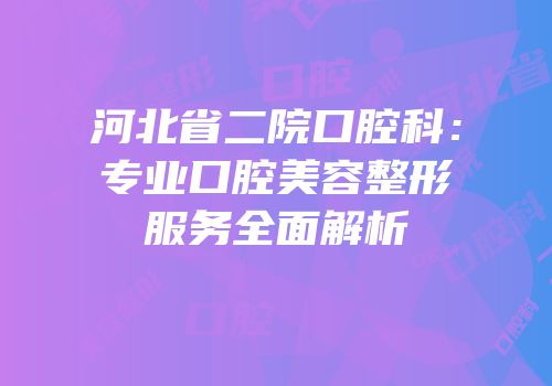 河北省二院口腔科：专业口腔美容整形服务全面解析