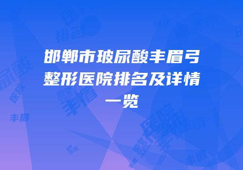 邯郸市玻尿酸丰眉弓整形医院排名及详情一览