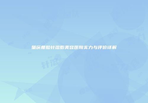 肇庆瘦脸针溶脂美容医院实力与评价详解