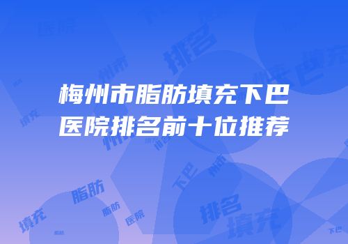 梅州市脂肪填充下巴医院排名前十位推荐