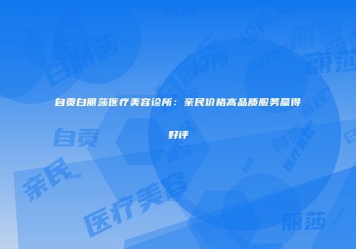 自贡白丽莎医疗美容诊所：亲民价格高品质服务赢得好评
