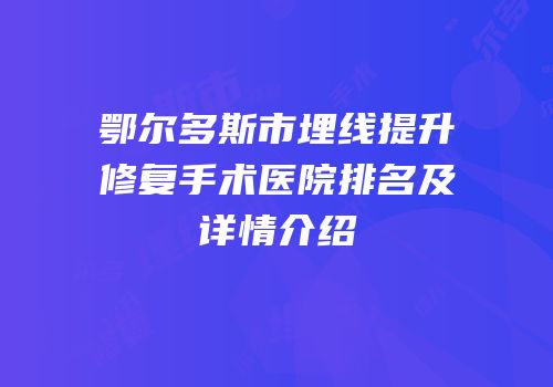 鄂尔多斯市埋线提升修复手术医院排名及详情介绍