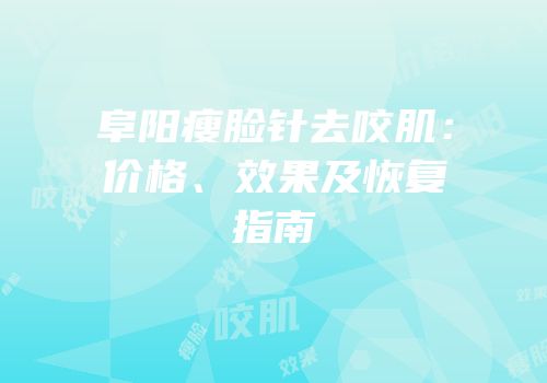 阜阳瘦脸针去咬肌：价格、效果及恢复指南