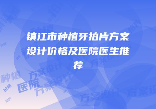 镇江市种植牙拍片方案设计价格及医院医生推荐