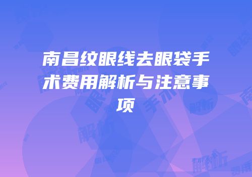 南昌纹眼线去眼袋手术费用解析与注意事项
