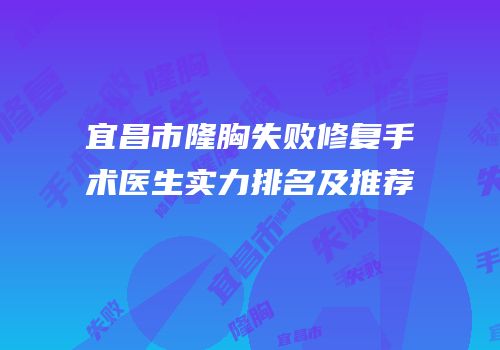 宜昌市隆胸失败修复手术医生实力排名及推荐
