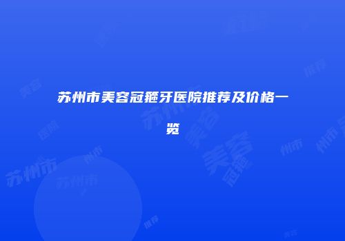 苏州市美容冠箍牙医院推荐及价格一览