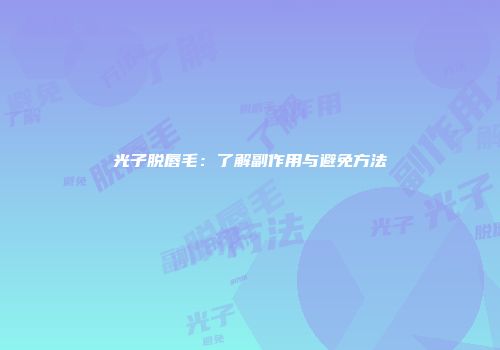 光子脱唇毛：了解副作用与避免方法