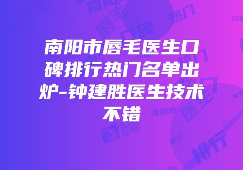 南阳市唇毛医生口碑排行热门名单出炉-钟建胜医生技术不错