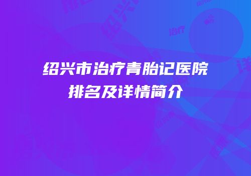 绍兴市治疗青胎记医院排名及详情简介