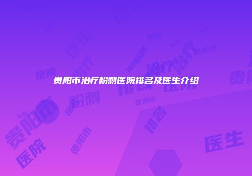 贵阳市治疗粉刺医院排名及医生介绍