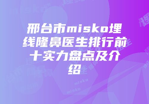 邢台市misko埋线隆鼻医生排行前十实力盘点及介绍