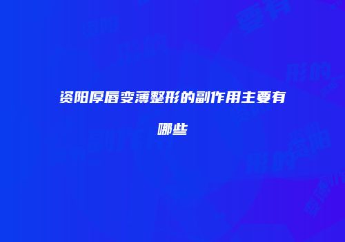 资阳厚唇变薄整形的副作用主要有哪些