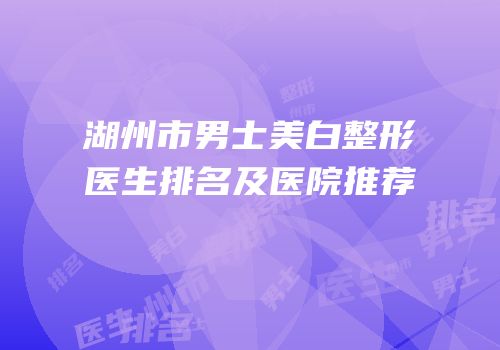 湖州市男士美白整形医生排名及医院推荐