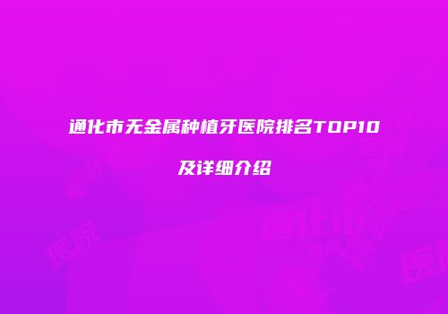 通化市无金属种植牙医院排名TOP10及详细介绍