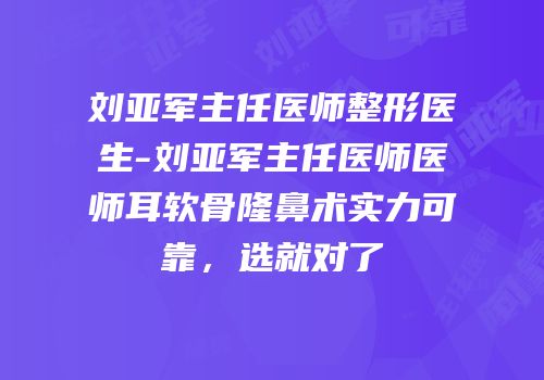 刘亚军主任医师整形医生-刘亚军主任医师医师耳软骨隆鼻术实力可靠，选就对了