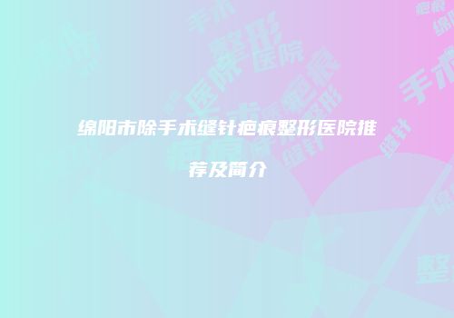 绵阳市除手术缝针疤痕整形医院推荐及简介