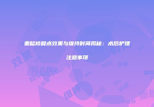 重睑修复术效果与维持时间揭秘：术后护理注意事项