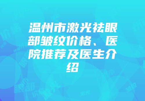 温州市激光祛眼部皱纹价格、医院推荐及医生介绍