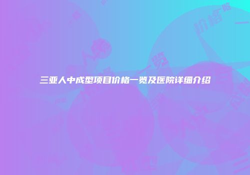 三亚人中成型项目价格一览及医院详细介绍