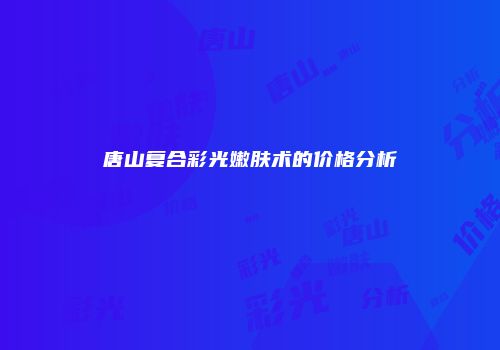 唐山复合彩光嫩肤术的价格分析