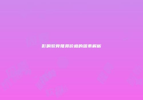 影响软骨隆鼻价格的因素解析