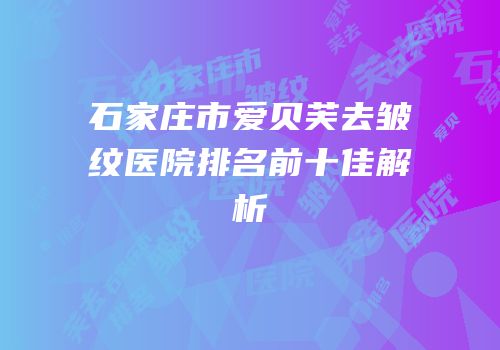 石家庄市爱贝芙去皱纹医院排名前十佳解析