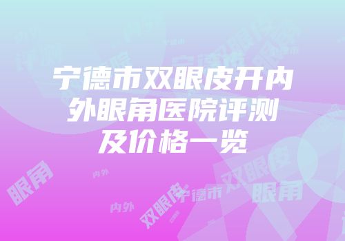 宁德市双眼皮开内外眼角医院评测及价格一览