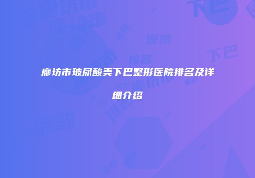 廊坊市玻尿酸美下巴整形医院排名及详细介绍