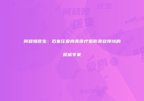 何晓娅医生：石家庄爱尚美医疗整形美容领域的权威专家