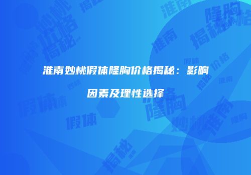 淮南妙桃假体隆胸价格揭秘：影响因素及理性选择
