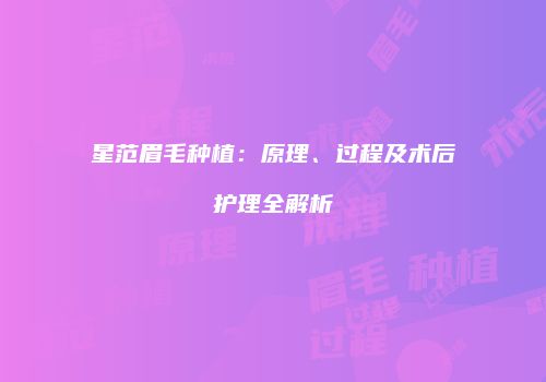 星范眉毛种植：原理、过程及术后护理全解析