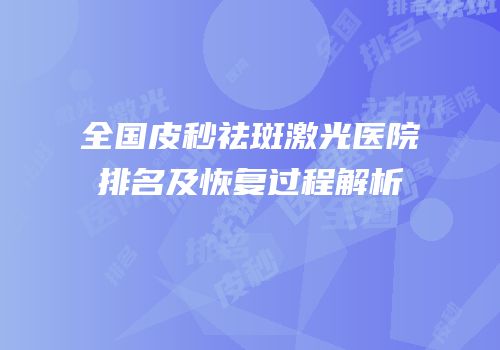 全国皮秒祛斑激光医院排名及恢复过程解析