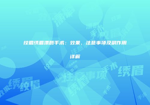 纹眉绣眉漂唇手术：效果、注意事项及副作用详解