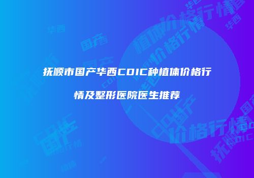 抚顺市国产华西CDIC种植体价格行情及整形医院医生推荐