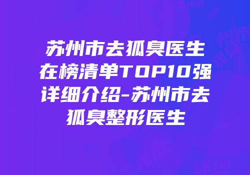 苏州市去狐臭医生在榜清单TOP10强详细介绍-苏州市去狐臭整形医生
