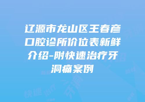 辽源市龙山区王春彦口腔诊所价位表新鲜介绍-附快速治疗牙洞痛案例