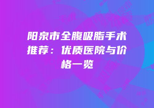 阳泉市全腹吸脂手术推荐：优质医院与价格一览