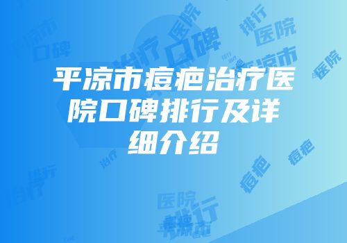 平凉市痘疤治疗医院口碑排行及详细介绍