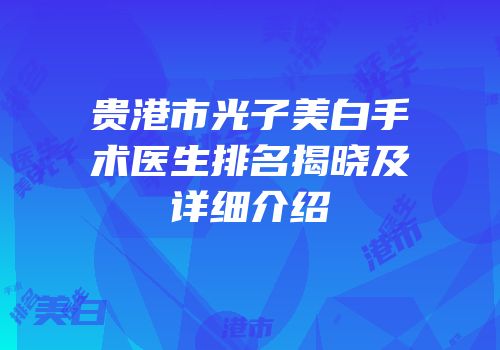 贵港市光子美白手术医生排名揭晓及详细介绍