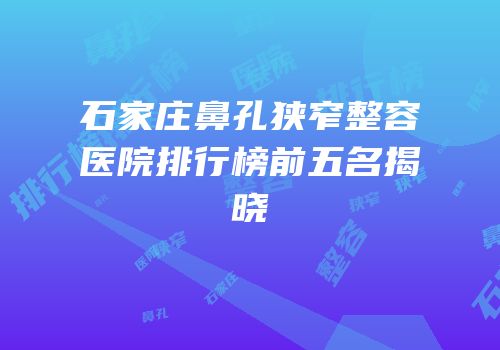 石家庄鼻孔狭窄整容医院排行榜前五名揭晓