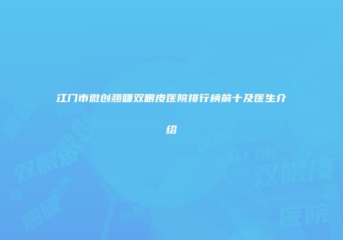 江门市微创翘睫双眼皮医院排行榜前十及医生介绍